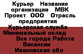 Курьер › Название организации ­ МВК-Проект, ООО › Отрасль предприятия ­ Курьерская служба › Минимальный оклад ­ 28 000 - Все города Работа » Вакансии   . Ивановская обл.